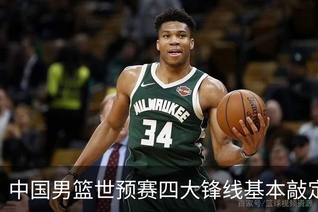中国男篮世预赛四大锋线基本敲定！崔永熙搭档最强四号位，冠军前锋获重用